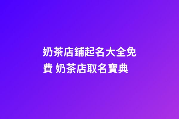 奶茶店鋪起名大全免費 奶茶店取名寶典
